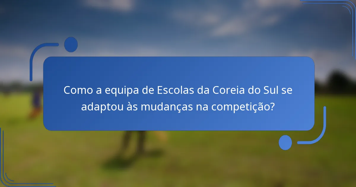 Como a equipa de Escolas da Coreia do Sul se adaptou às mudanças na competição?