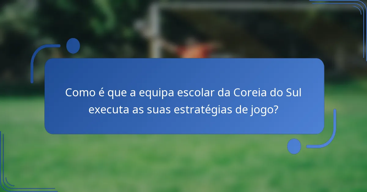 Como é que a equipa escolar da Coreia do Sul executa as suas estratégias de jogo?