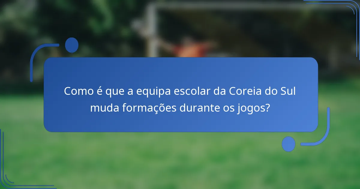 Como é que a equipa escolar da Coreia do Sul muda formações durante os jogos?