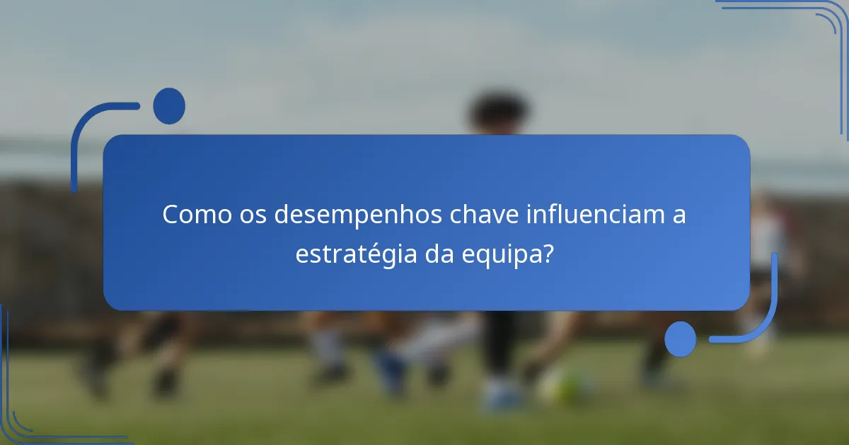 Como os desempenhos chave influenciam a estratégia da equipa?