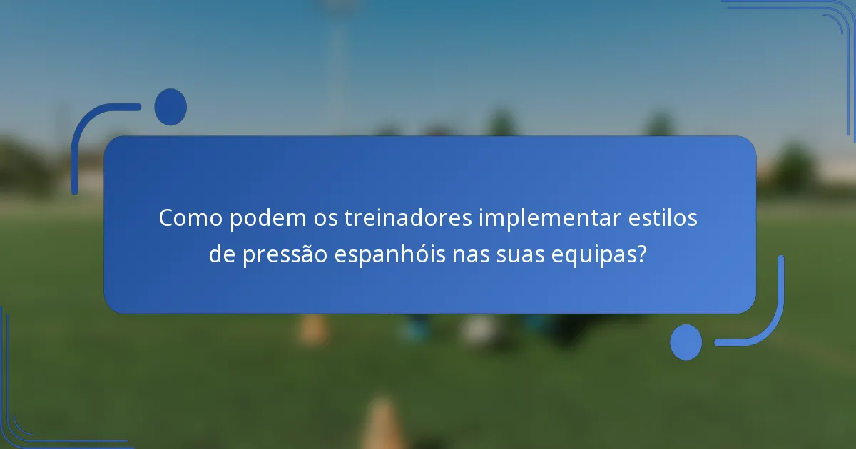 Como podem os treinadores implementar estilos de pressão espanhóis nas suas equipas?