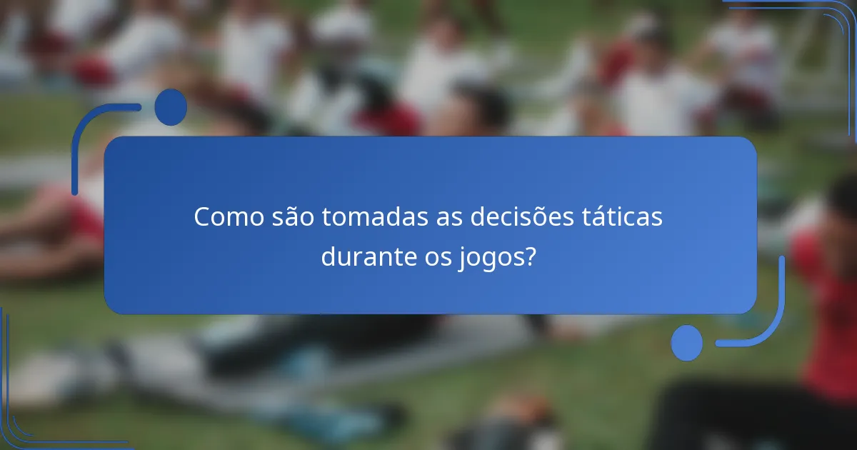 Como são tomadas as decisões táticas durante os jogos?