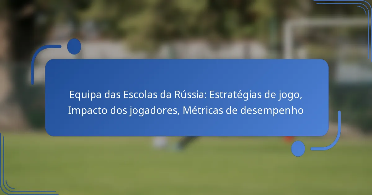 Equipa das Escolas da Rússia: Estratégias de jogo, Impacto dos jogadores, Métricas de desempenho