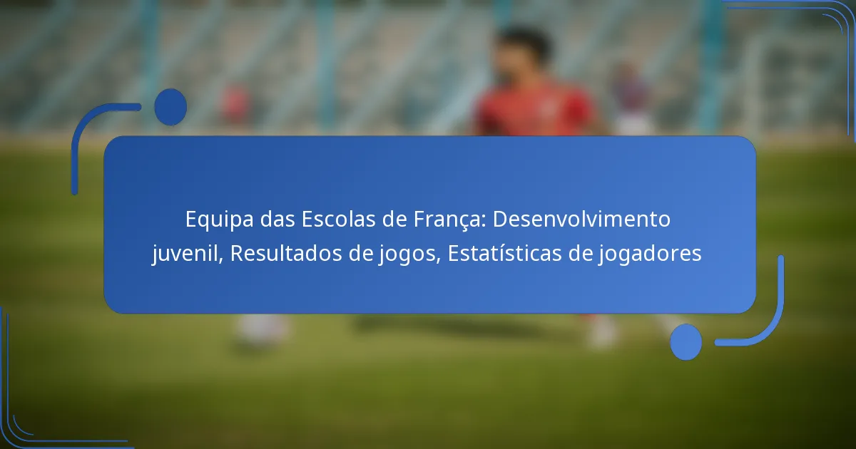 Equipa das Escolas de França: Desenvolvimento juvenil, Resultados de jogos, Estatísticas de jogadores