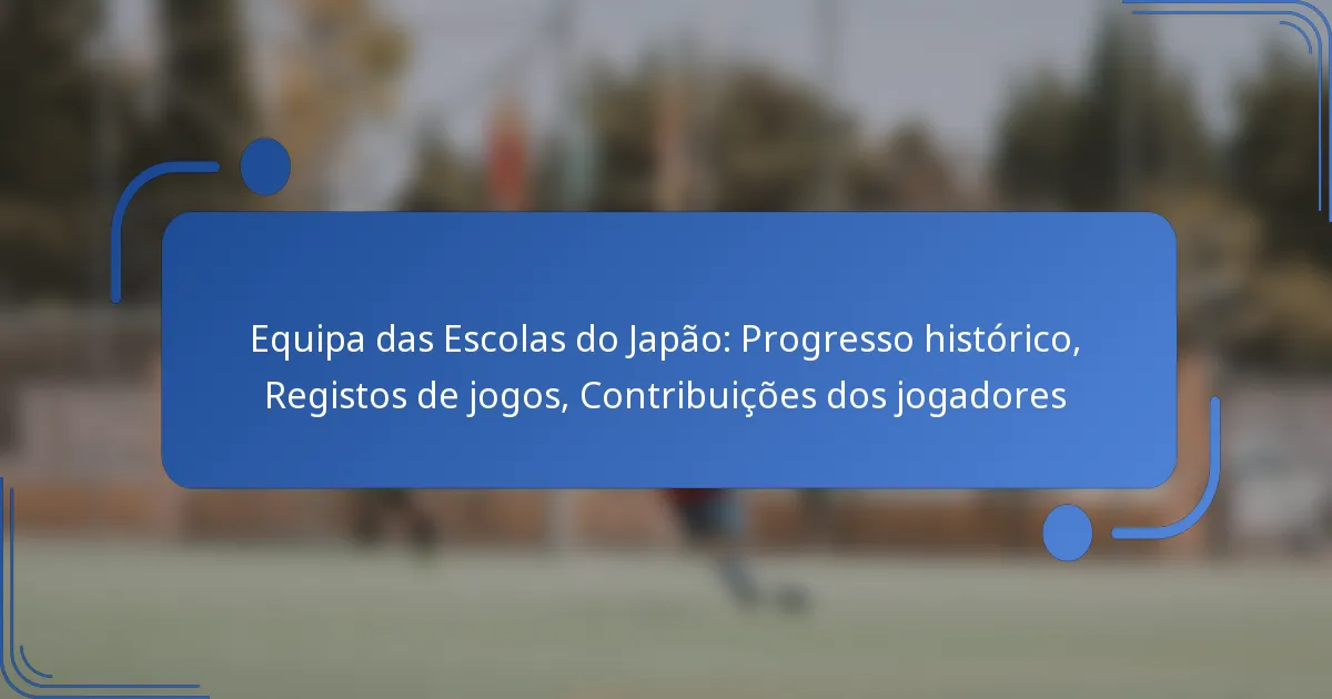 Equipa das Escolas do Japão: Progresso histórico, Registos de jogos, Contribuições dos jogadores