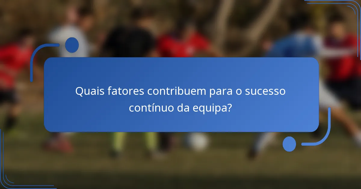 Quais fatores contribuem para o sucesso contínuo da equipa?