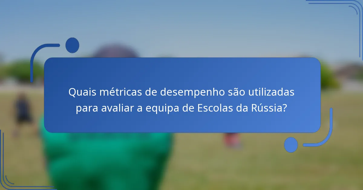Quais métricas de desempenho são utilizadas para avaliar a equipa de Escolas da Rússia?