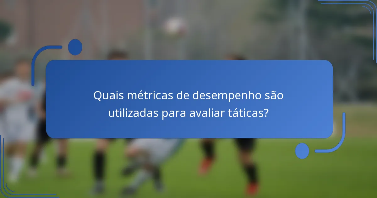 Quais métricas de desempenho são utilizadas para avaliar táticas?