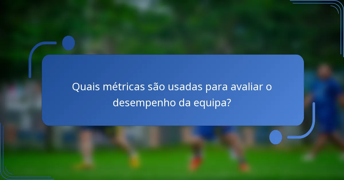 Quais métricas são usadas para avaliar o desempenho da equipa?
