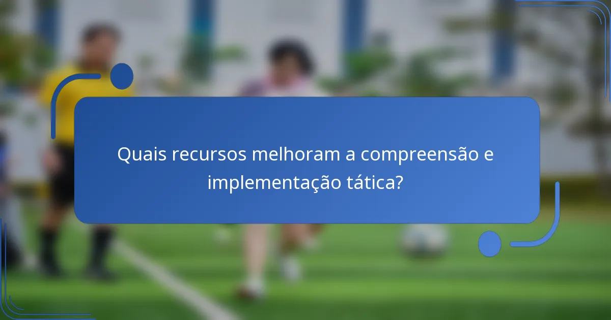 Quais recursos melhoram a compreensão e implementação tática?