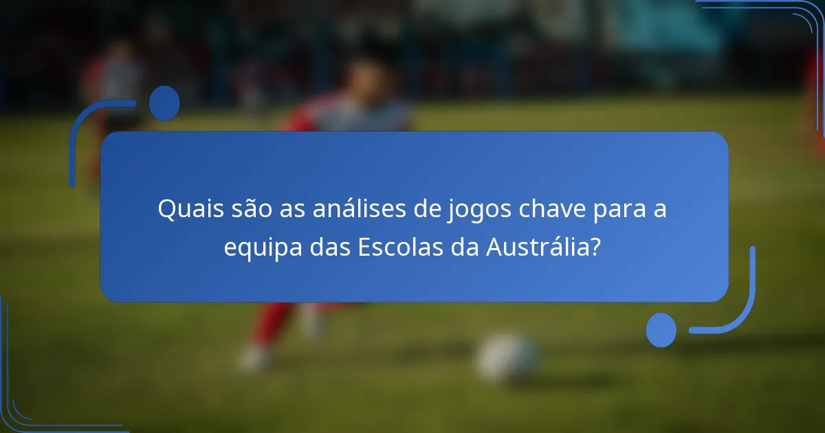 Quais são as análises de jogos chave para a equipa das Escolas da Austrália?