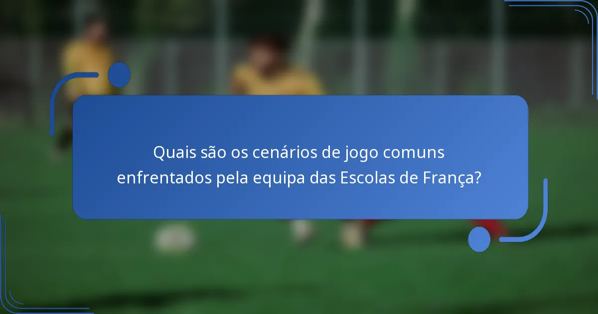Quais são os cenários de jogo comuns enfrentados pela equipa das Escolas de França?
