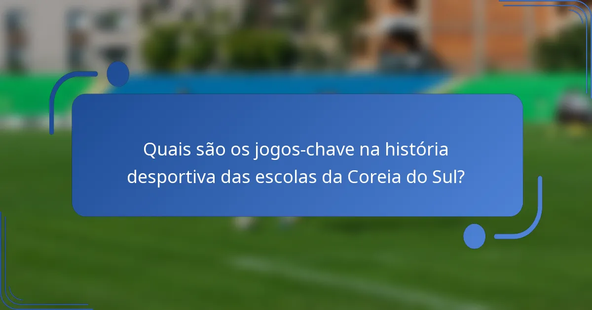 Quais são os jogos-chave na história desportiva das escolas da Coreia do Sul?