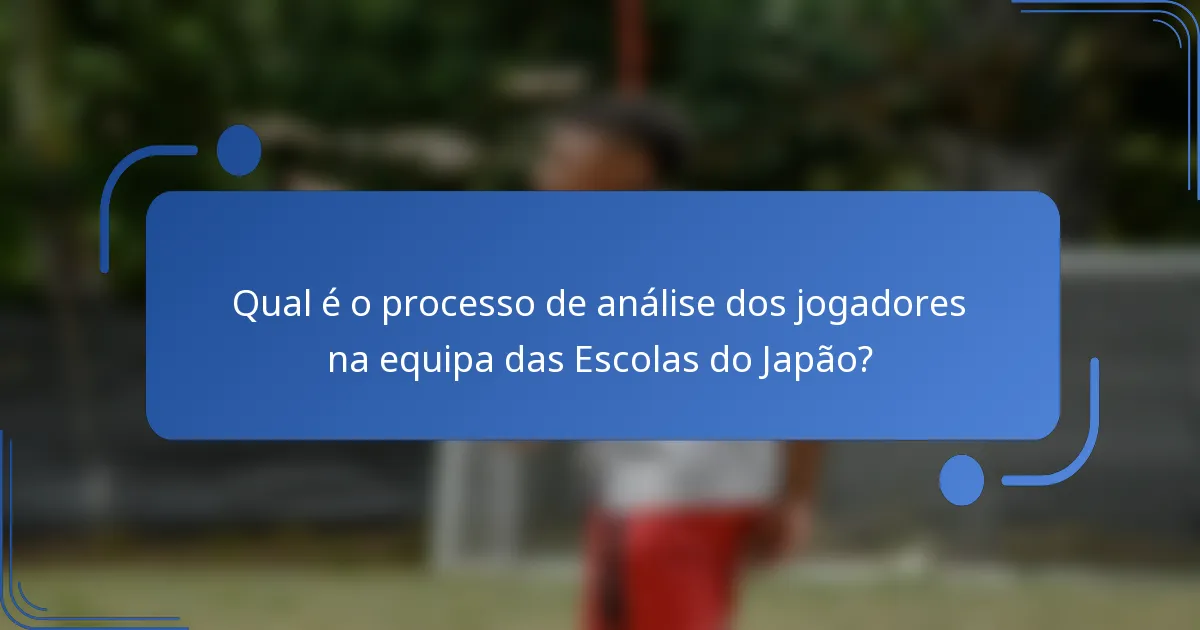 Qual é o processo de análise dos jogadores na equipa das Escolas do Japão?