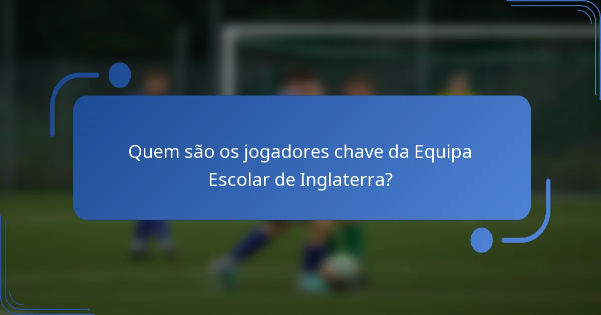 Quem são os jogadores chave da Equipa Escolar de Inglaterra?