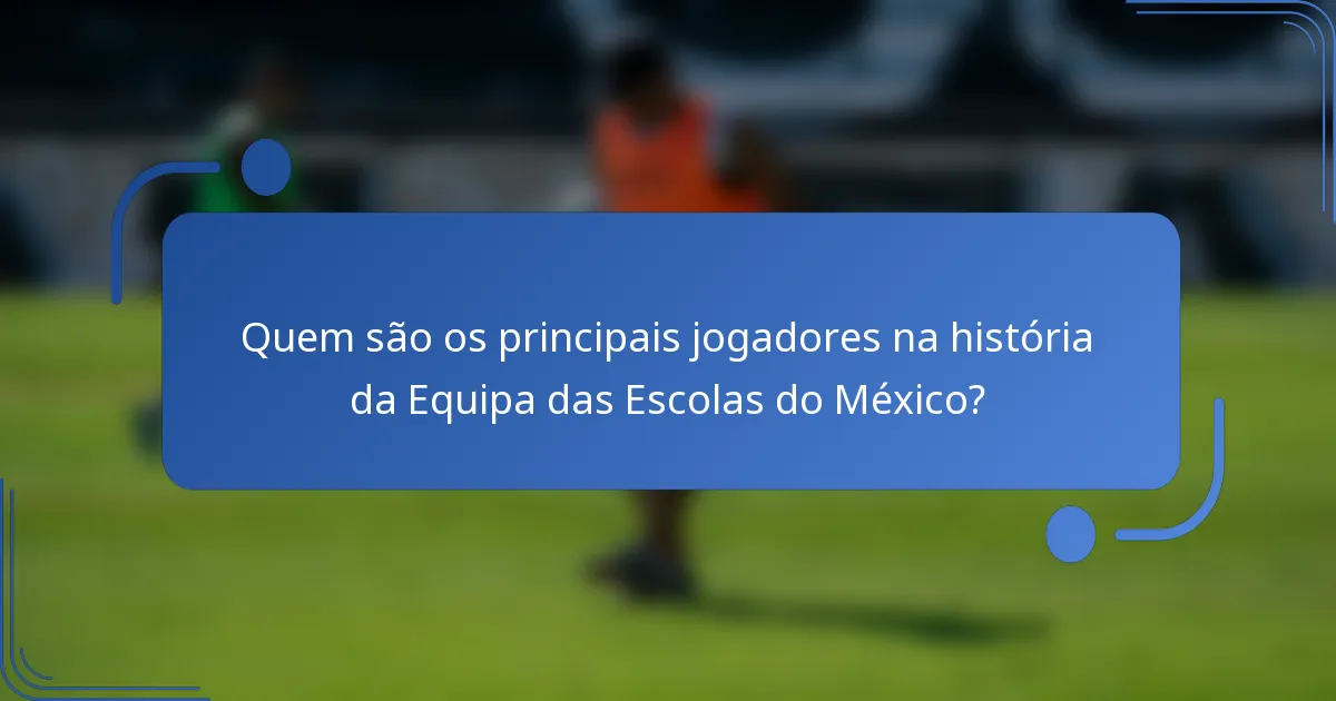 Quem são os principais jogadores na história da Equipa das Escolas do México?